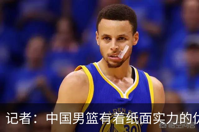 记者：中国男篮有着纸面实力的优势 要控制好篮板 限制日本的反击